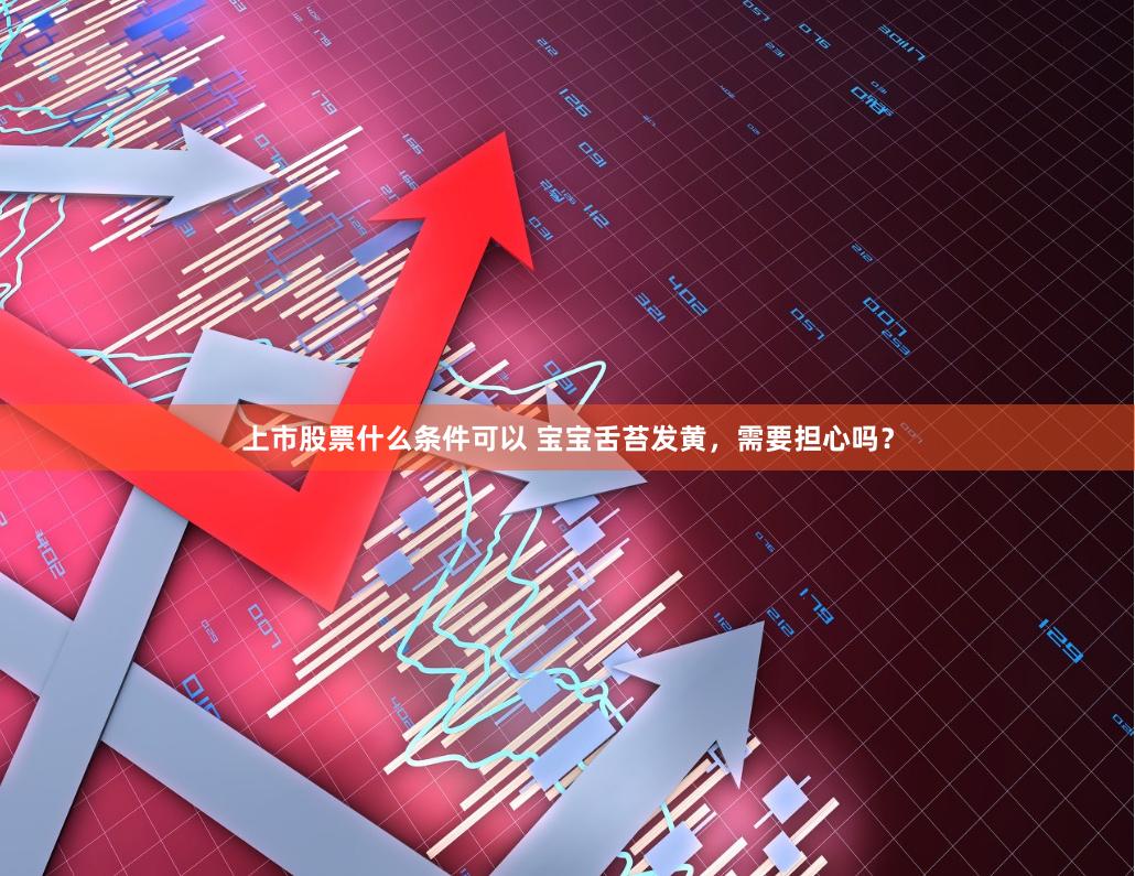 上市股票什么条件可以 宝宝舌苔发黄，需要担心吗？