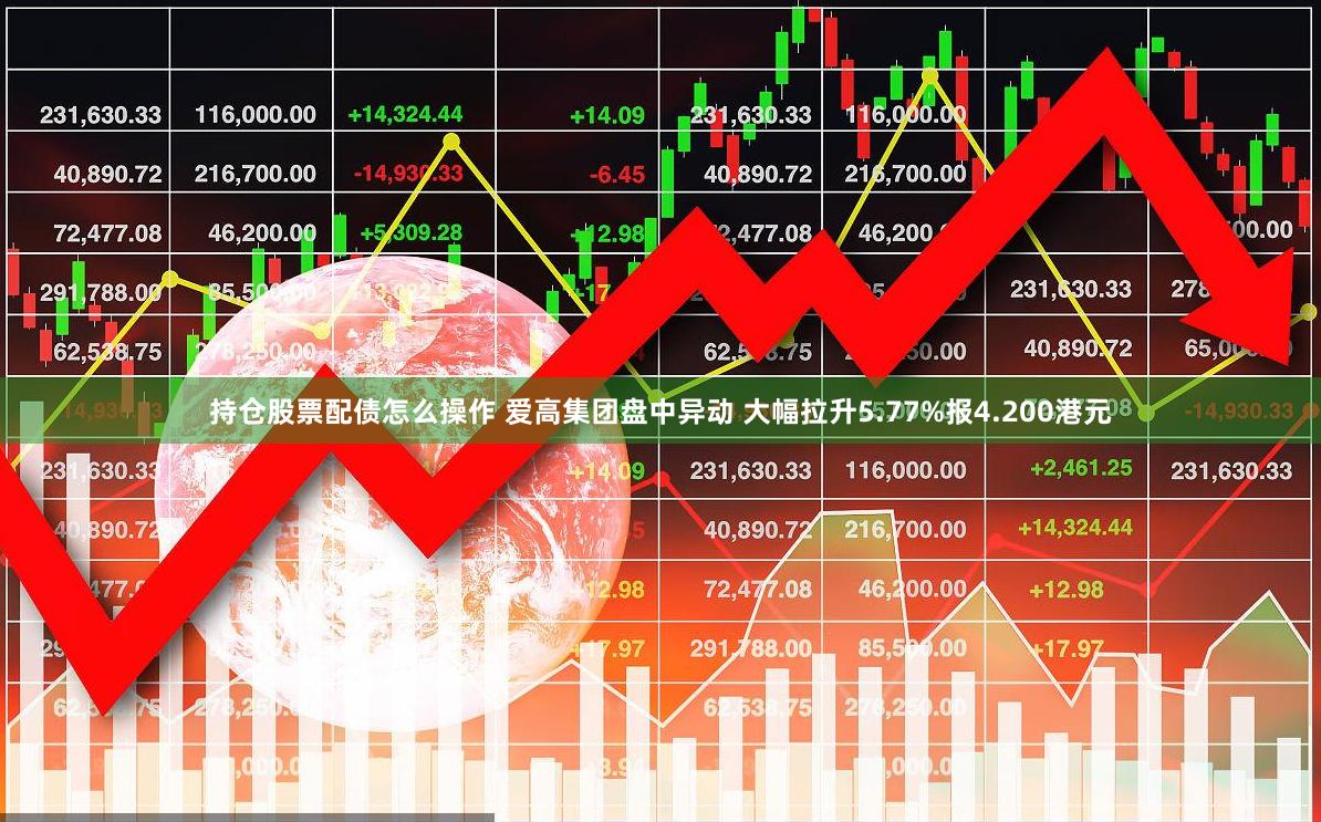 持仓股票配债怎么操作 爱高集团盘中异动 大幅拉升5.77%报4.200港元