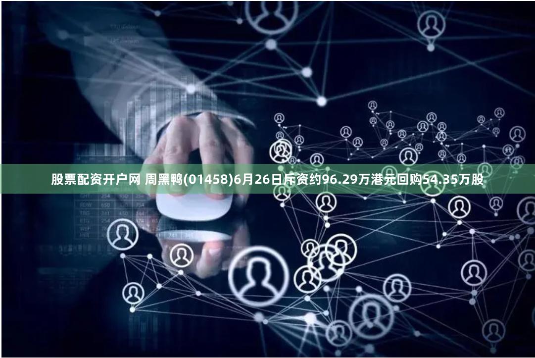 股票配资开户网 周黑鸭(01458)6月26日斥资约96.29万港元回购54.35万股