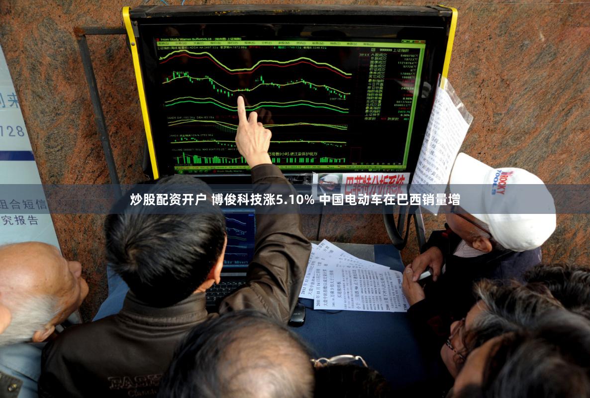 炒股配资开户 博俊科技涨5.10% 中国电动车在巴西销量增