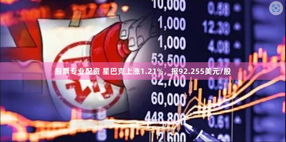 股票专业配资 星巴克上涨1.21%，报92.255美元/股