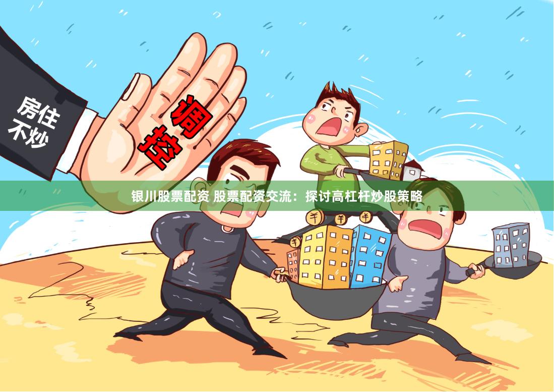 银川股票配资 股票配资交流：探讨高杠杆炒股策略