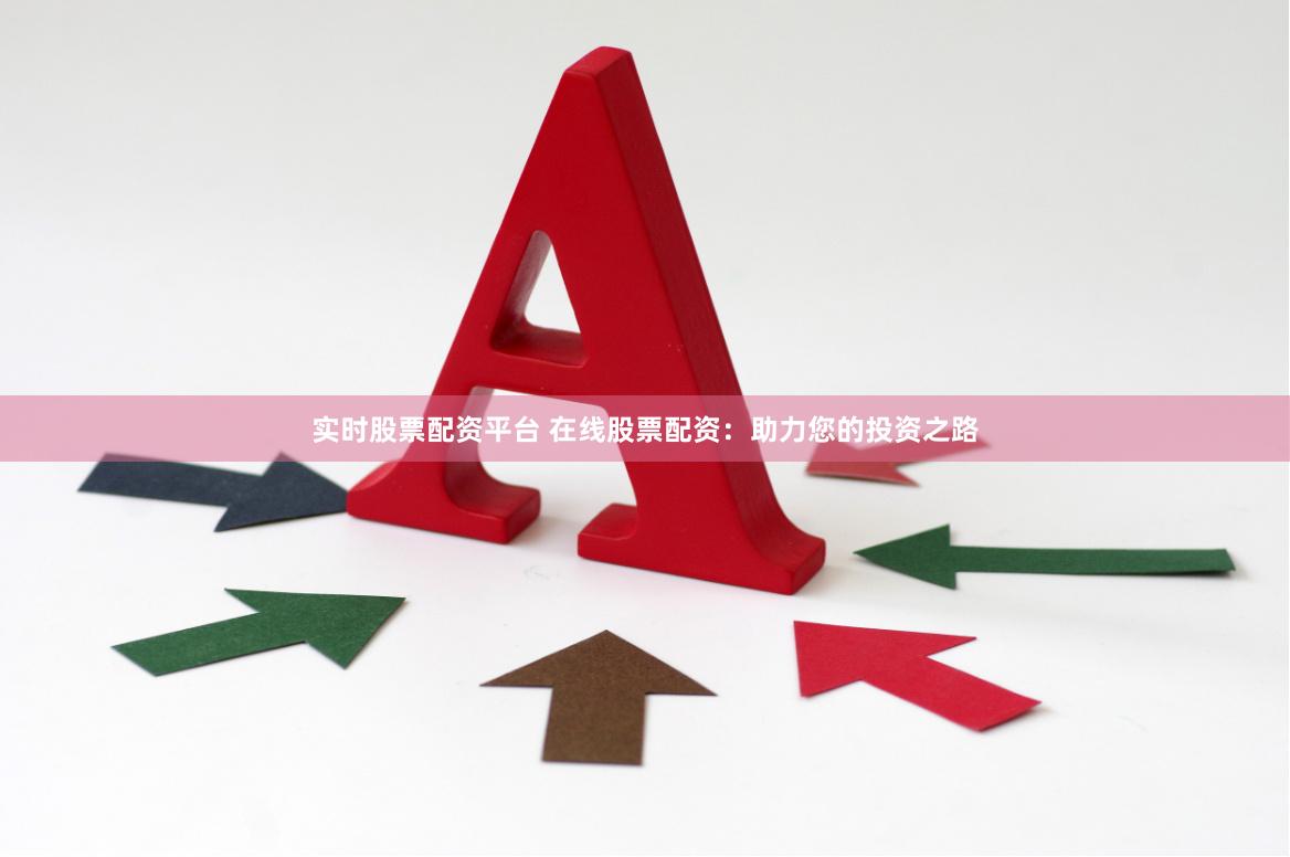 实时股票配资平台 在线股票配资：助力您的投资之路