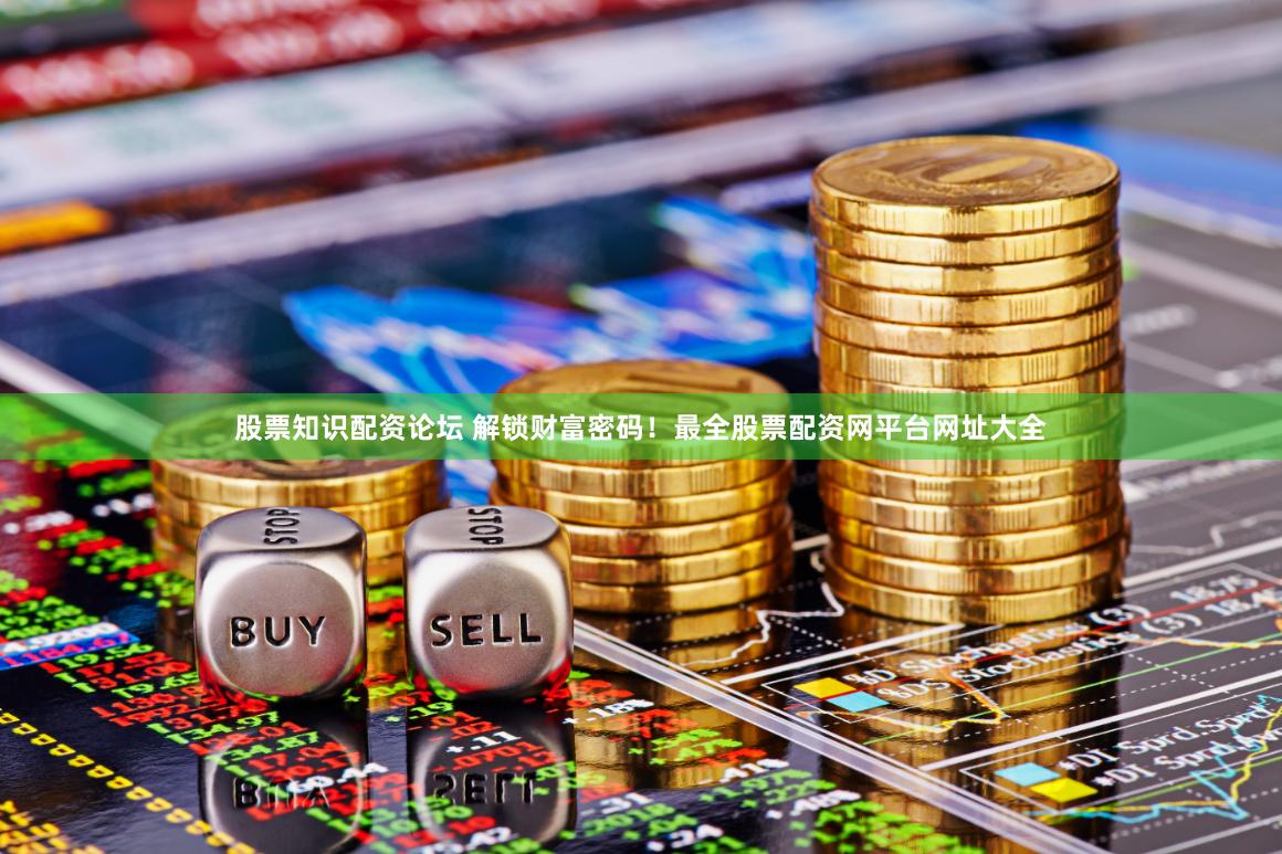 股票知识配资论坛 解锁财富密码！最全股票配资网平台网址大全