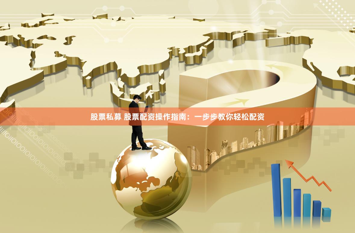 股票私募 股票配资操作指南：一步步教你轻松配资