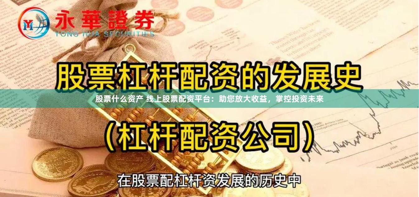 股票什么资产 线上股票配资平台：助您放大收益，掌控投资未来