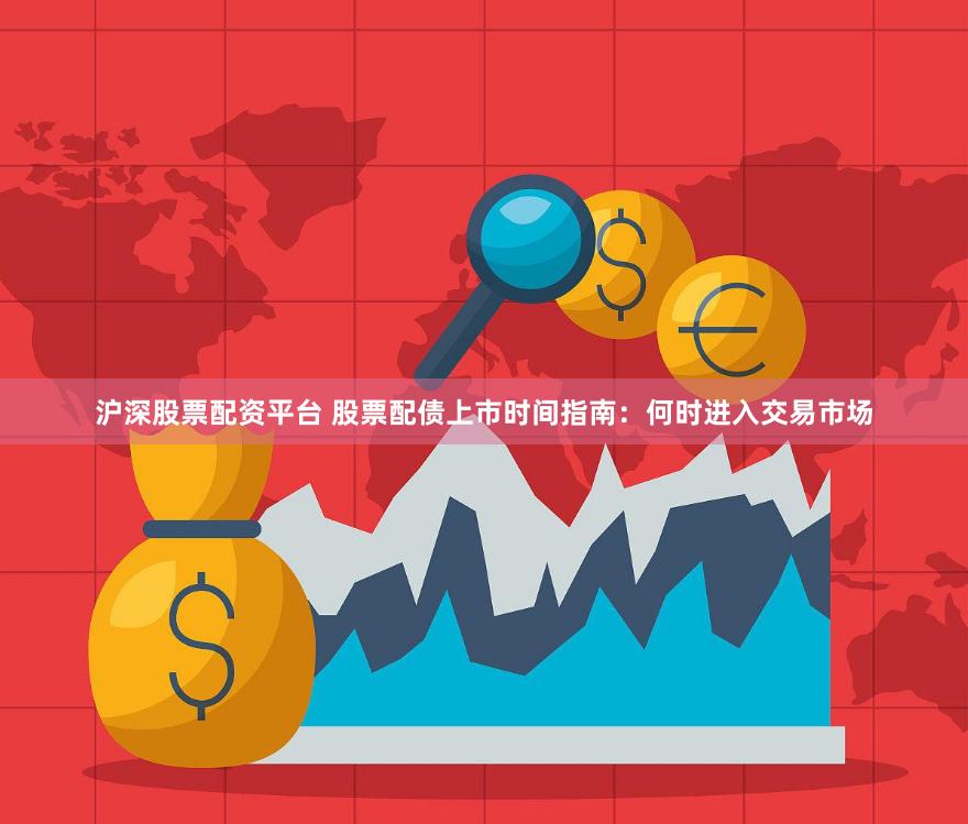 沪深股票配资平台 股票配债上市时间指南：何时进入交易市场