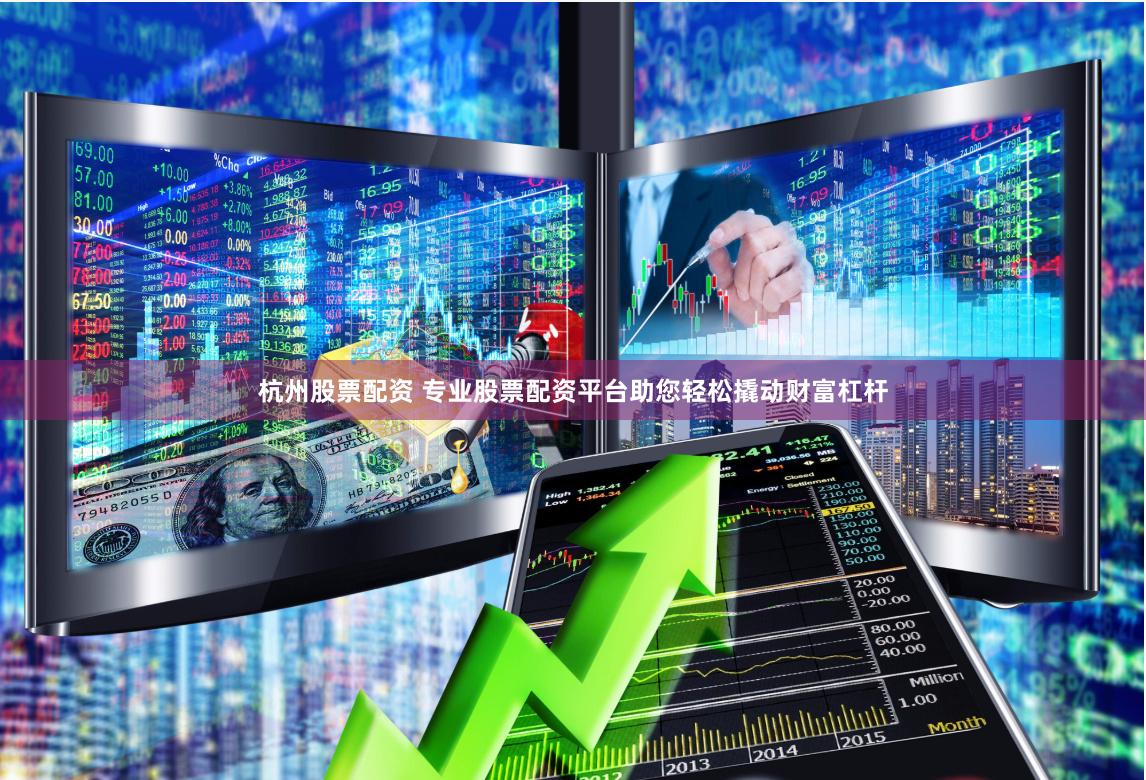 杭州股票配资 专业股票配资平台助您轻松撬动财富杠杆