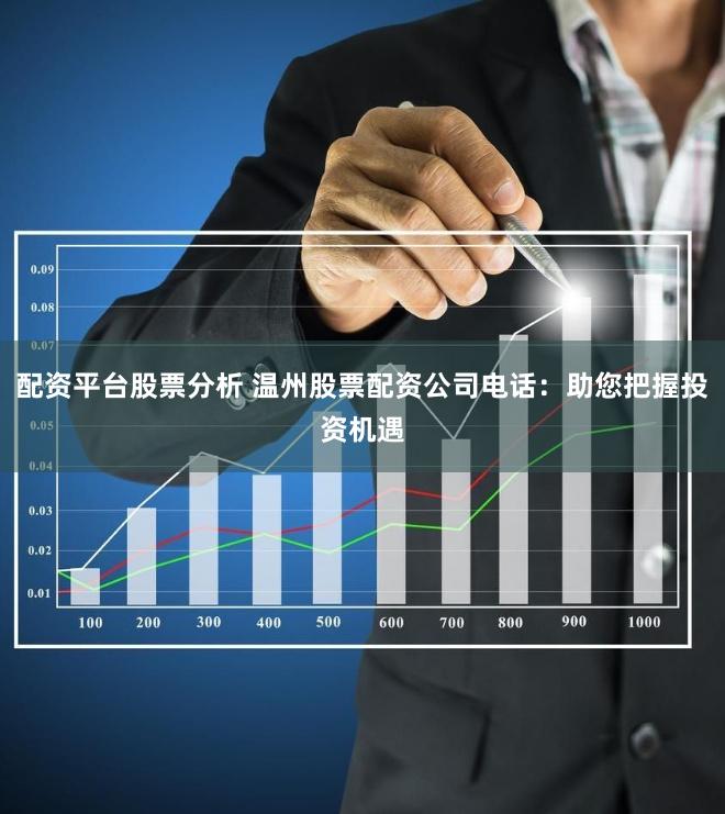 配资平台股票分析 温州股票配资公司电话：助您把握投资机遇