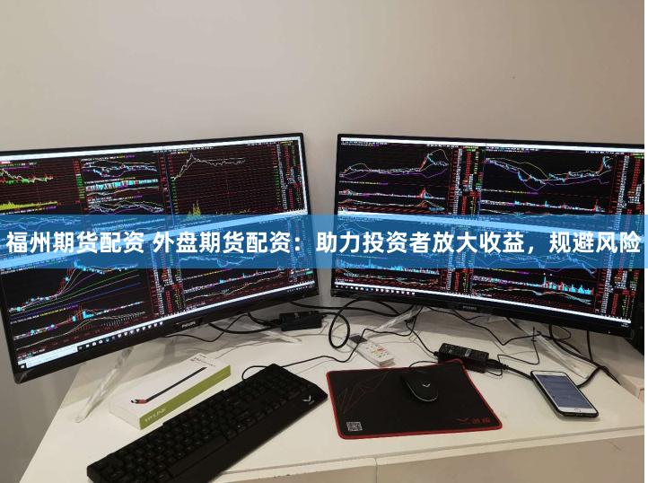 福州期货配资 外盘期货配资：助力投资者放大收益，规避风险