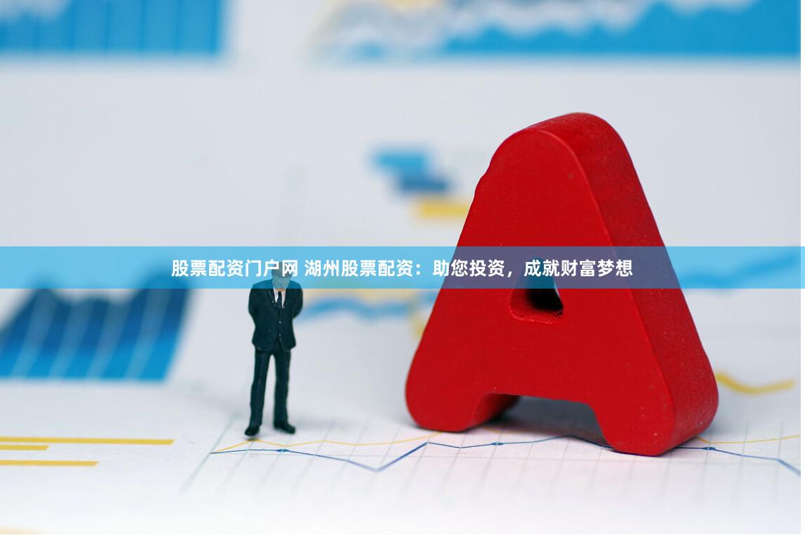 股票配资门户网 湖州股票配资：助您投资，成就财富梦想