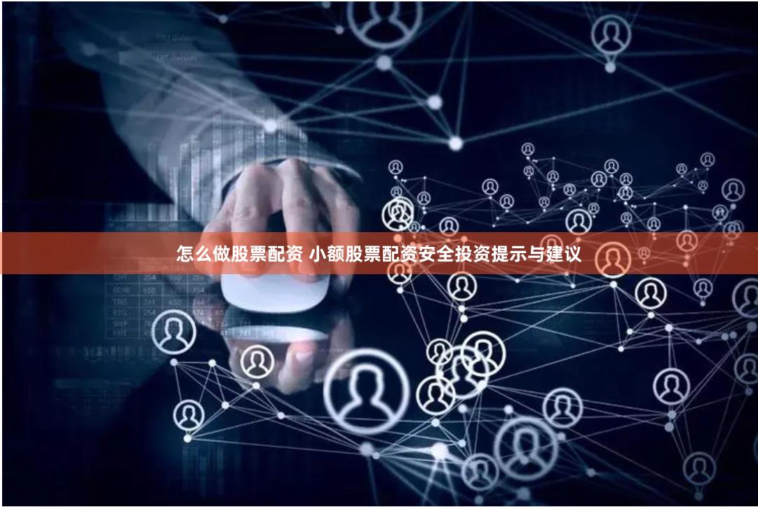 怎么做股票配资 小额股票配资安全投资提示与建议