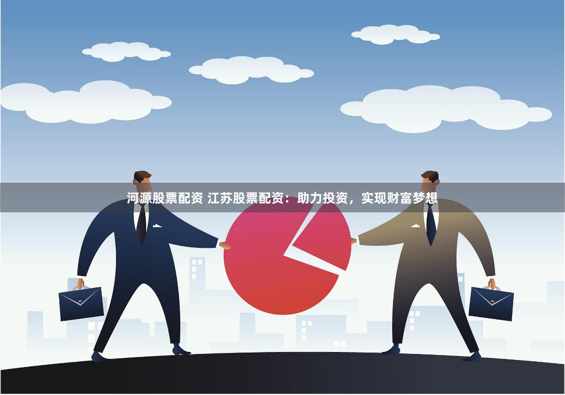 河源股票配资 江苏股票配资：助力投资，实现财富梦想