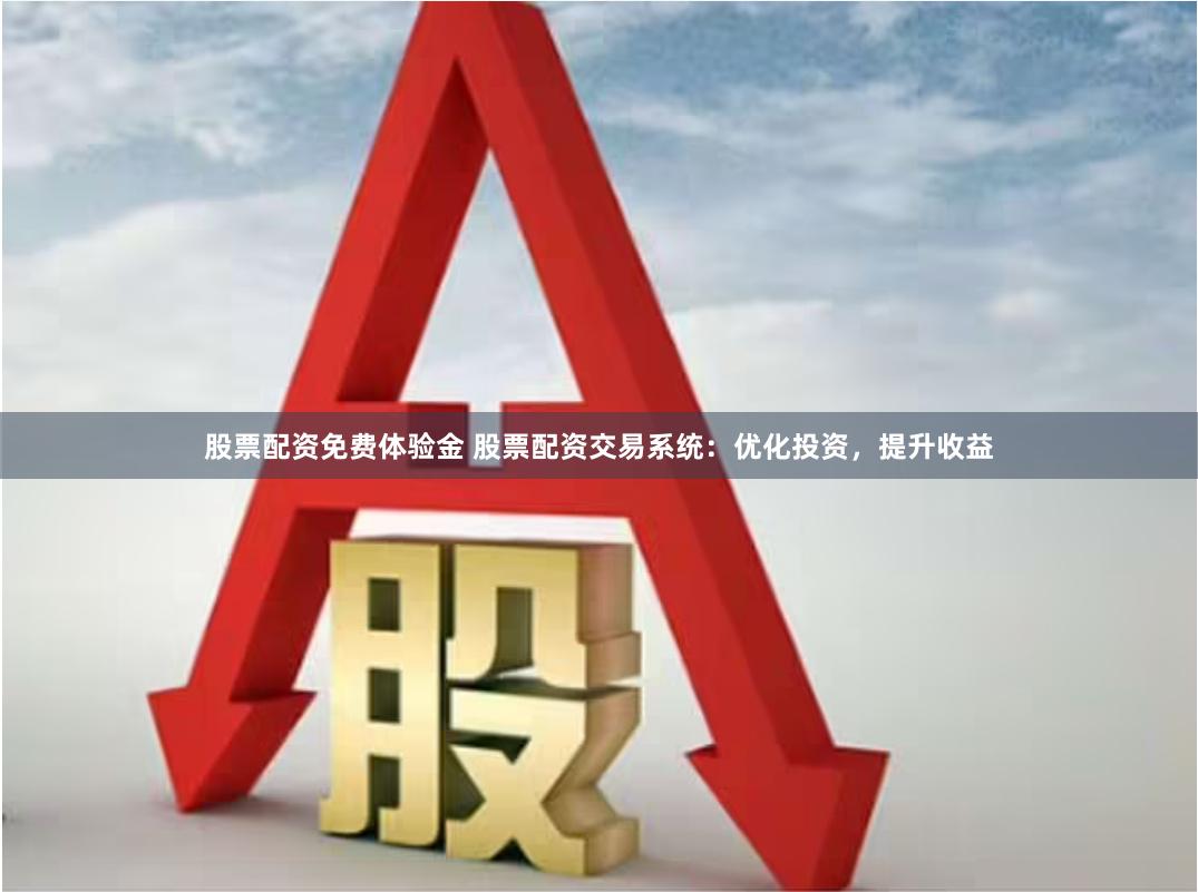 股票配资免费体验金 股票配资交易系统：优化投资，提升收益