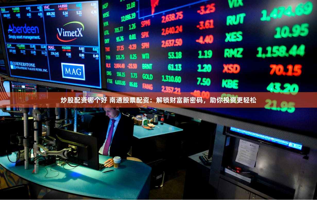 炒股配资哪个好 南通股票配资：解锁财富新密码，助你投资更轻松