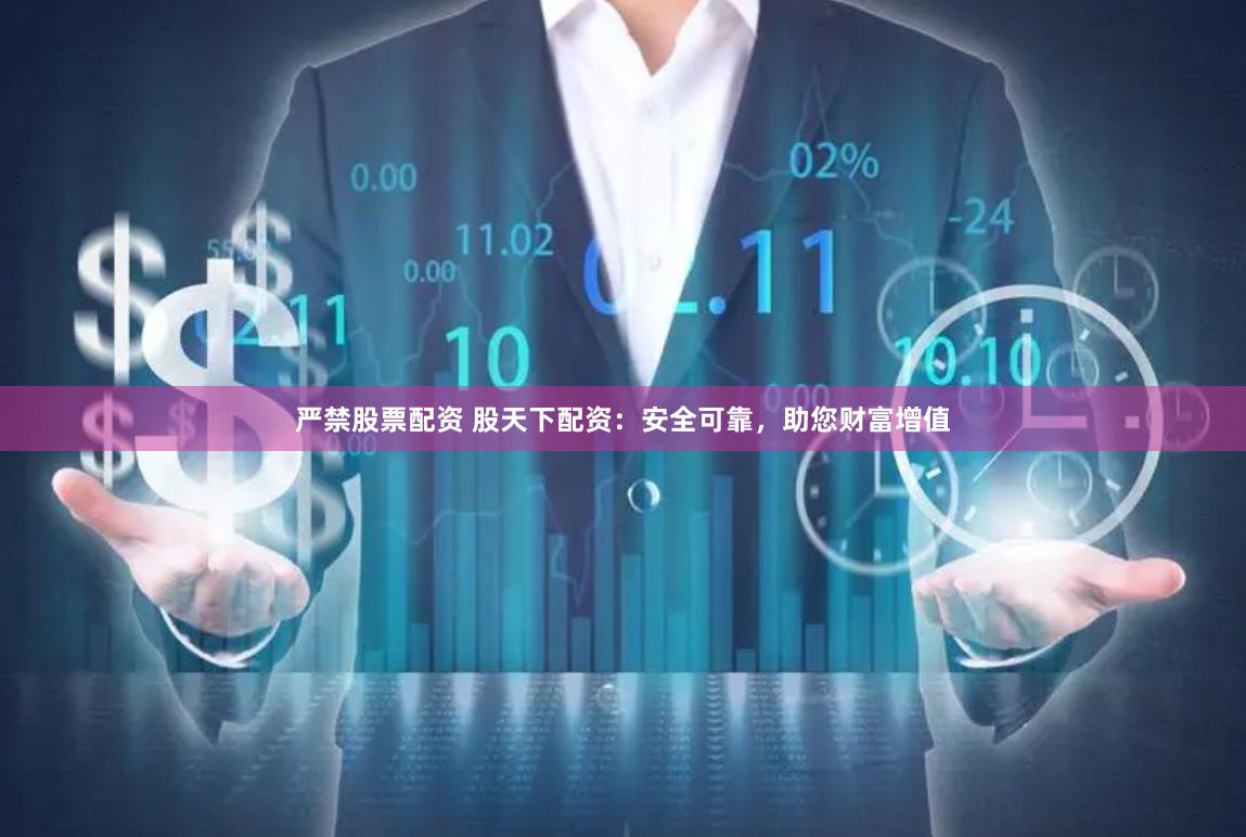 严禁股票配资 股天下配资：安全可靠，助您财富增值