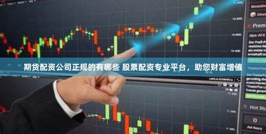 期货配资公司正规的有哪些 股票配资专业平台，助您财富增值