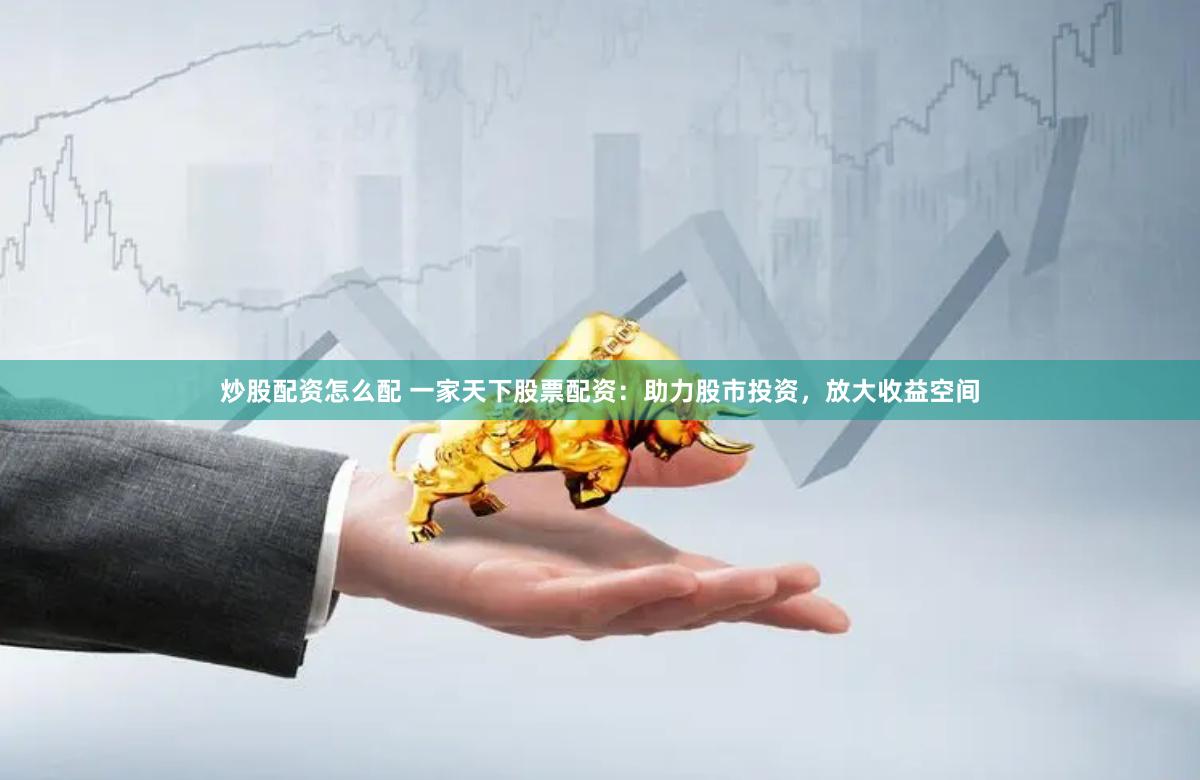 炒股配资怎么配 一家天下股票配资：助力股市投资，放大收益空间