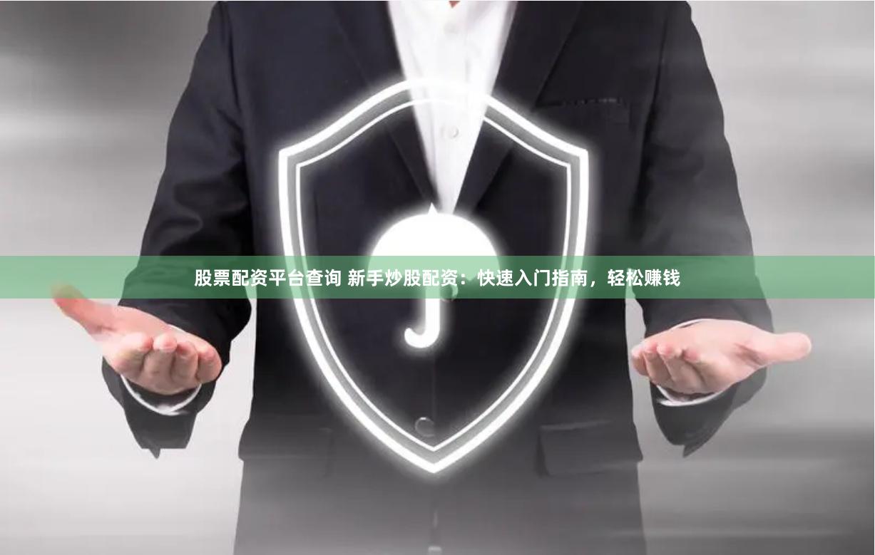 股票配资平台查询 新手炒股配资：快速入门指南，轻松赚钱