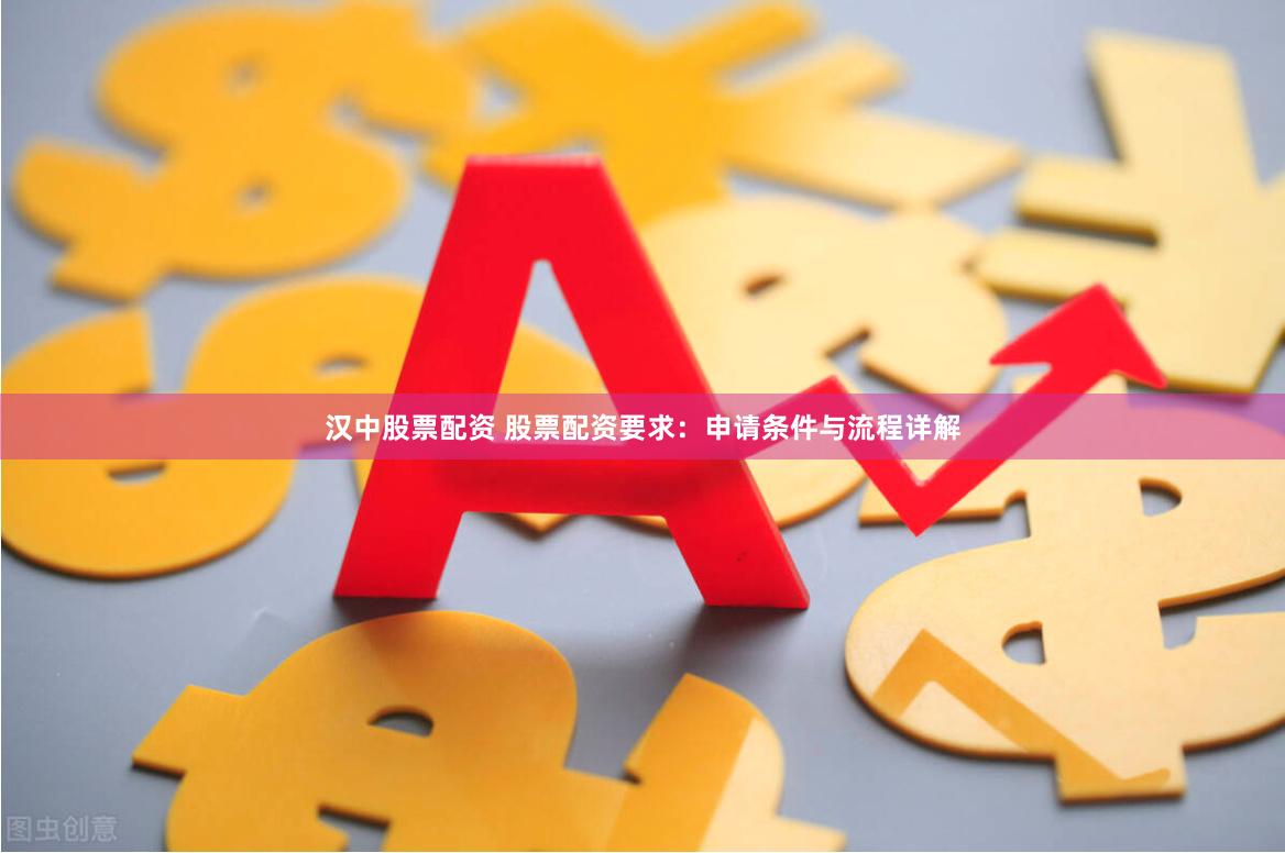 汉中股票配资 股票配资要求：申请条件与流程详解