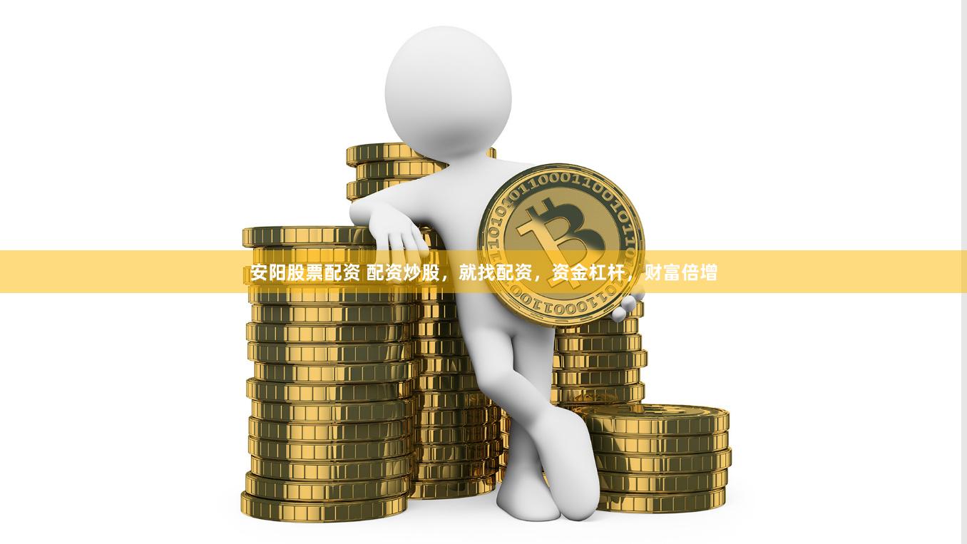 安阳股票配资 配资炒股，就找配资，资金杠杆，财富倍增