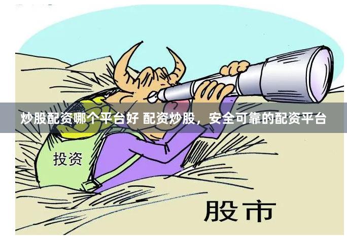 炒股配资哪个平台好 配资炒股，安全可靠的配资平台