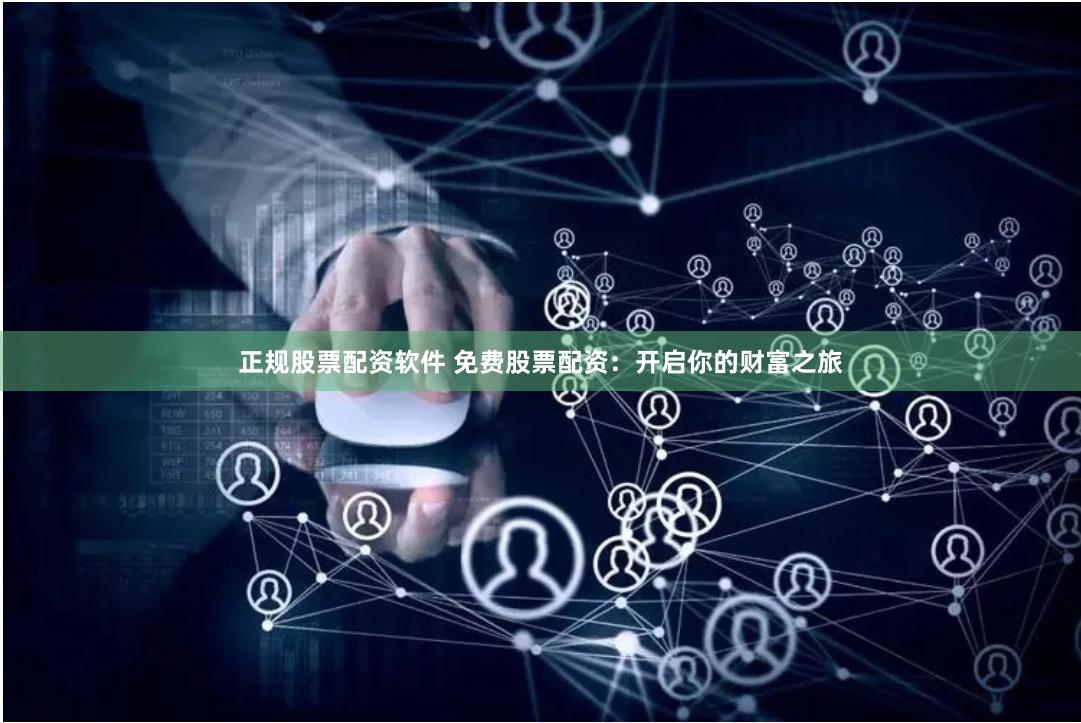 正规股票配资软件 免费股票配资：开启你的财富之旅