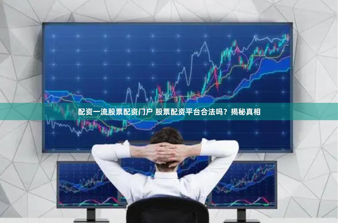 配资一流股票配资门户 股票配资平台合法吗？揭秘真相