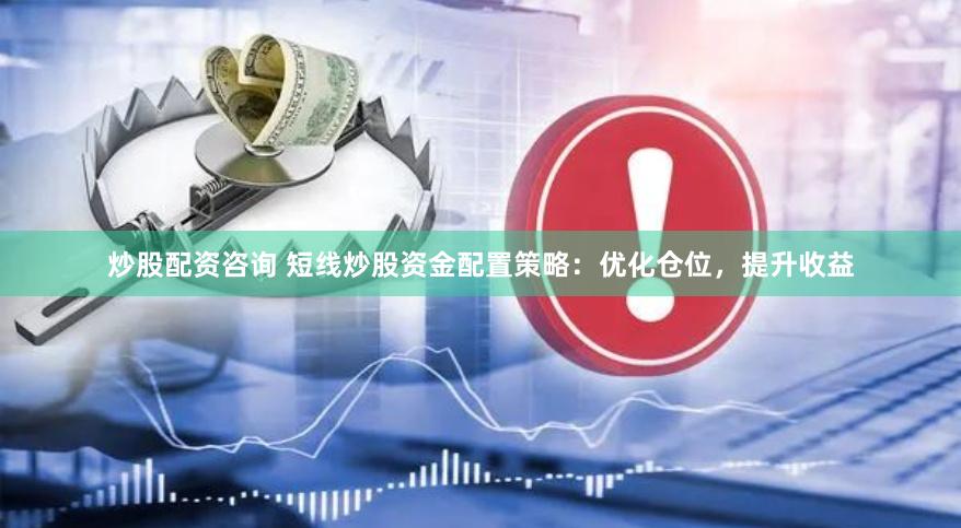炒股配资咨询 短线炒股资金配置策略：优化仓位，提升收益