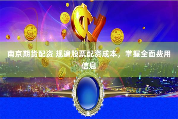 南京期货配资 规遍股票配资成本，掌握全面费用信息