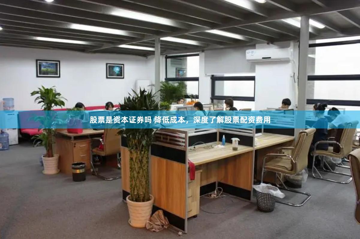 股票是资本证券吗 降低成本，深度了解股票配资费用