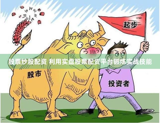 股票炒股配资 利用实盘股票配资平台锻炼实战技能