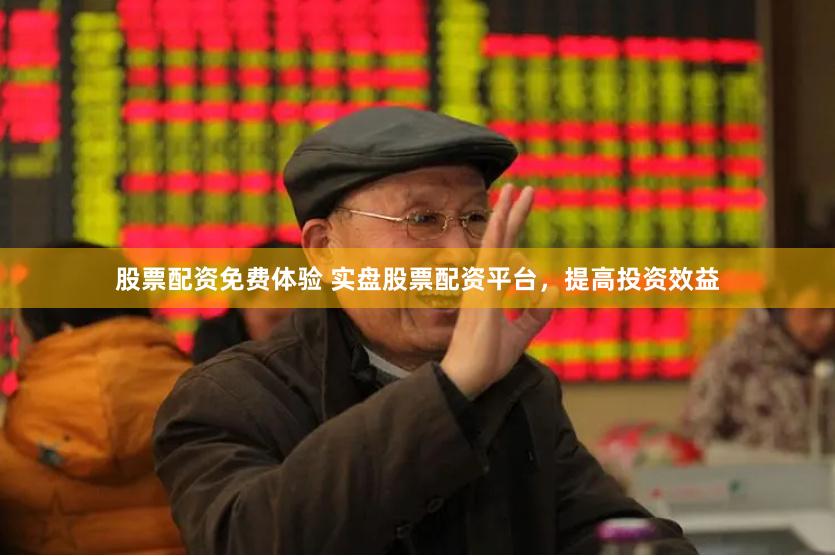 股票配资免费体验 实盘股票配资平台，提高投资效益