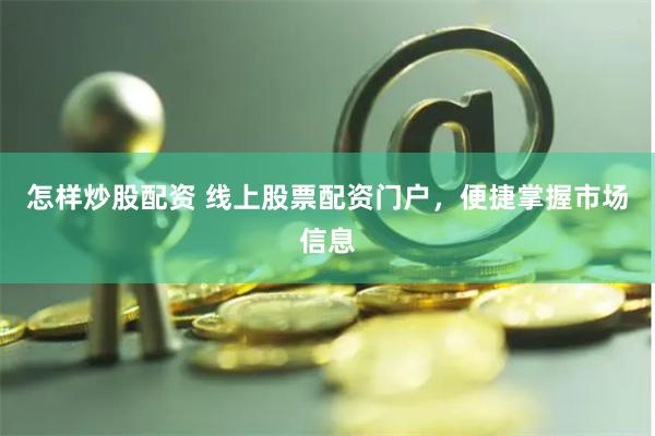 怎样炒股配资 线上股票配资门户，便捷掌握市场信息