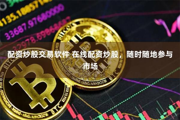 配资炒股交易软件 在线配资炒股，随时随地参与市场