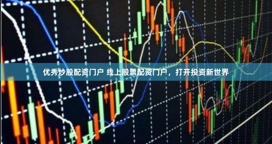 优秀炒股配资门户 线上股票配资门户，打开投资新世界
