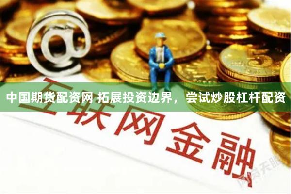 中国期货配资网 拓展投资边界，尝试炒股杠杆配资