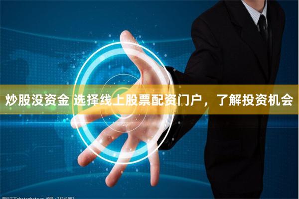 炒股没资金 选择线上股票配资门户，了解投资机会