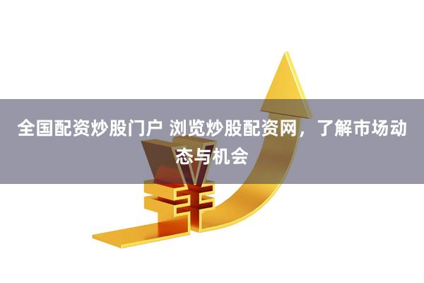 全国配资炒股门户 浏览炒股配资网，了解市场动态与机会