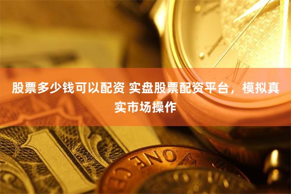 股票多少钱可以配资 实盘股票配资平台，模拟真实市场操作