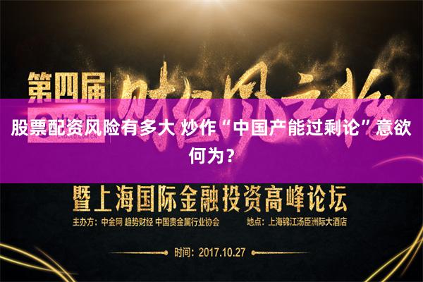 股票配资风险有多大 炒作“中国产能过剩论”意欲何为？