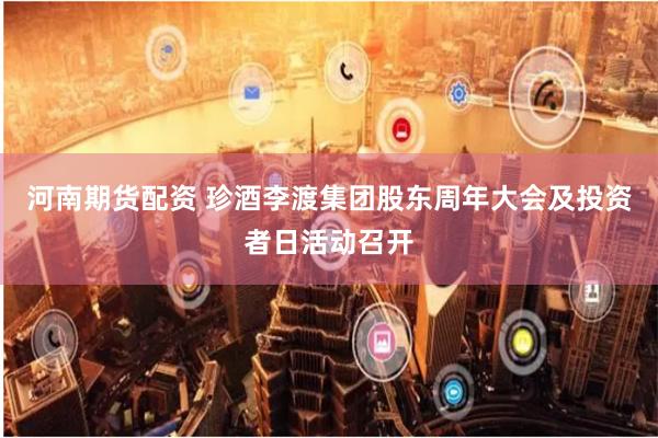 河南期货配资 珍酒李渡集团股东周年大会及投资者日活动召开