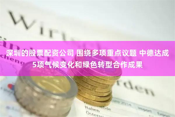 深圳的股票配资公司 围绕多项重点议题 中德达成5项气候变化和绿色转型合作成果