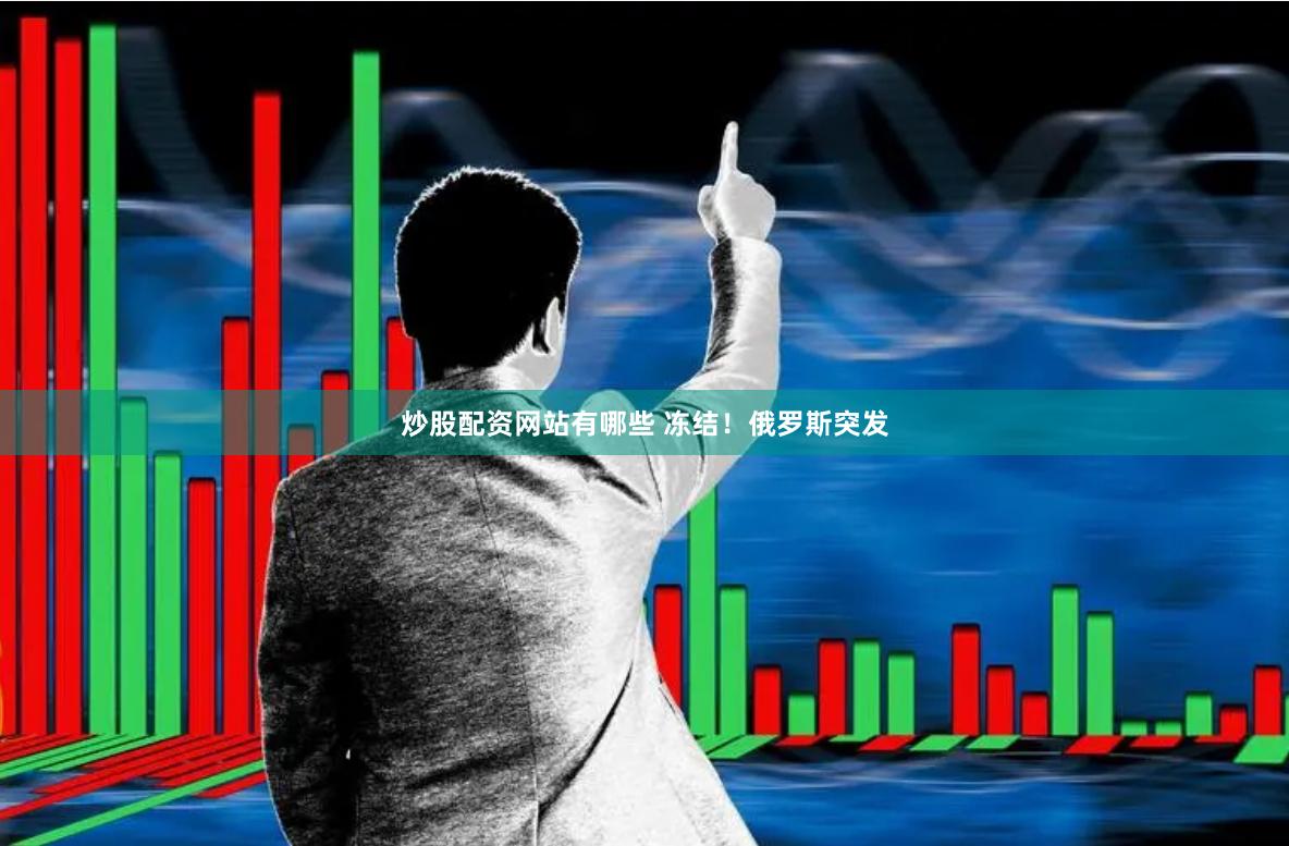 炒股配资网站有哪些 冻结！俄罗斯突发