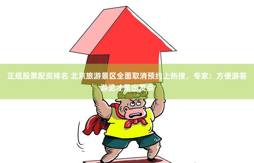 正规股票配资排名 北京旅游景区全面取消预约上热搜，专家：方便游客游览才是出发点