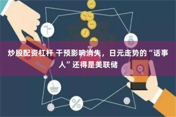 炒股配资杠杆 干预影响消失，日元走势的“话事人”还得是美联储