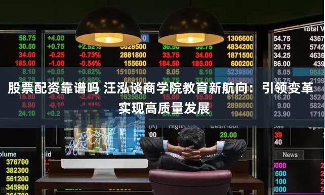 股票配资靠谱吗 汪泓谈商学院教育新航向：引领变革  实现高质量发展