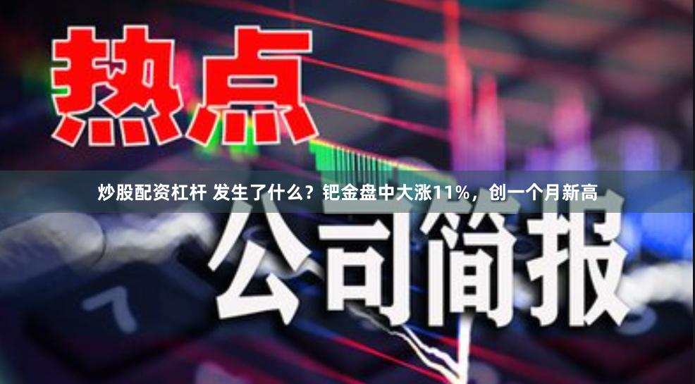 炒股配资杠杆 发生了什么?钯金盘中大涨11%,创一个月新高