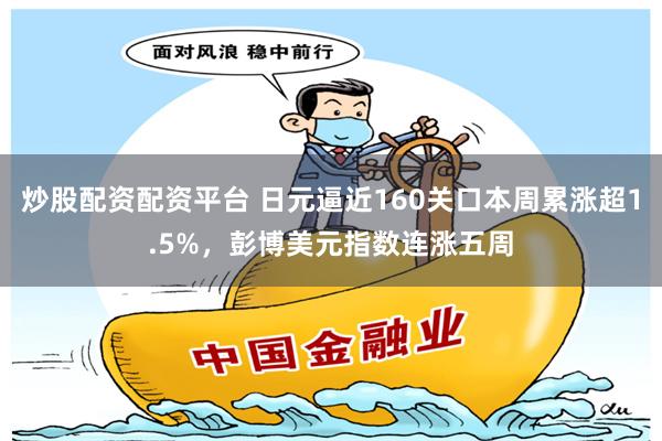 炒股配资配资平台 日元逼近160关口本周累涨超1.5%，彭博美元指数连涨五周