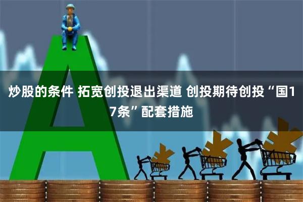 炒股的条件 拓宽创投退出渠道 创投期待创投“国17条”配套措施